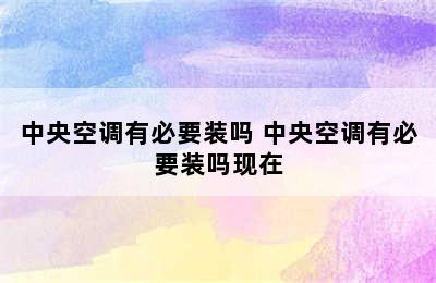 中央空调有必要装吗 中央空调有必要装吗现在